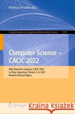 Computer Science - CACIC 2022: 28th Argentine Congress, CACIC 2022, La Rioja, Argentina, October 3-6, 2022, Revised Selected Papers Patricia Pesado   9783031341465