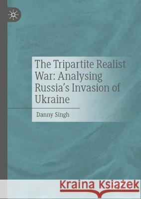 The Tripartite Realist War: Analysing Russia's Invasion of Ukraine Danny Singh   9783031341625