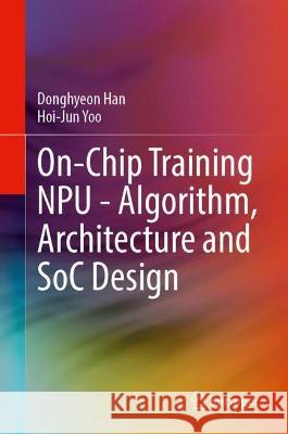 On-Chip Training NPU - Algorithm, Architecture and SoC Design Donghyeon Han, Hoi-Jun Yoo 9783031342363 Springer Nature Switzerland