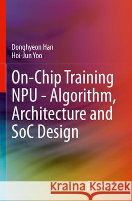 On-Chip Training NPU - Algorithm, Architecture and SoC Design Donghyeon Han, Hoi-Jun Yoo 9783031342394 Springer Nature Switzerland