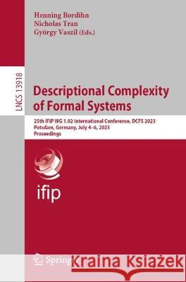 Descriptional Complexity of Formal Systems: 25th IFIP WG 1.02 International Conference, DCFS 2023, Potsdam, Germany, July 4-6, 2023, Proceedings Henning Bordihn Nicholas Tran Gyoergy Vaszil 9783031343254