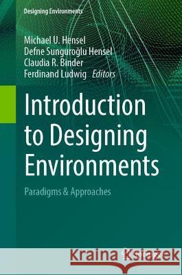 Introduction to Designing Environments: Paradigms & Approaches Michael U. Hensel Defne Sunguroglu Hensel Claudia R. Binder 9783031343773