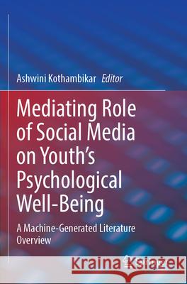 Mediating Role of Social Media on Youth's Psychological Well-Being: A Machine-Generated Literature Overview Ashwini Kothambikar 9783031343841 Springer