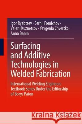 Surfacing and Additive Technologies in Welded Fabrication Igor Ryabtsev Serhii Fomichov Valerii Kuznetsov 9783031343896 Springer International Publishing AG