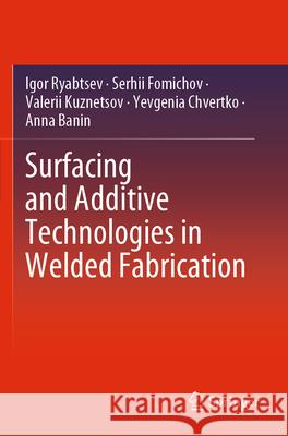 Surfacing and Additive Technologies in Welded Fabrication Igor Ryabtsev, Serhii Fomichov, Valerii Kuznetsov 9783031343926