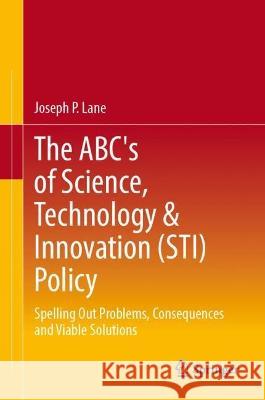 The ABC's of Science, Technology & Innovation (STI) Policy Joseph P. Lane 9783031344626 Springer Nature Switzerland