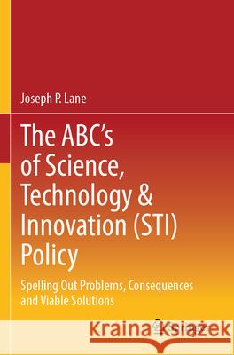 The ABC's of Science, Technology & Innovation (STI) Policy Joseph P. Lane 9783031344657