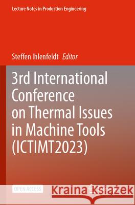 3rd International Conference on Thermal Issues in Machine Tools (ICTIMT2023) Steffen Ihlenfeldt   9783031344886