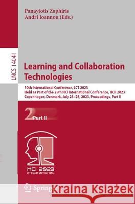 Learning and Collaboration Technologies: 10th International Conference, LCT 2023, Held as Part of the 25th HCI International Conference, HCII 2023, Copenhagen, Denmark, July 23-28, 2023, Proceedings,  Panayiotis Zaphiris Andri Ioannou  9783031345494