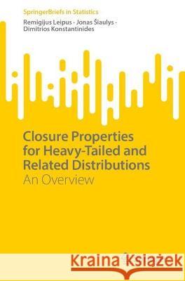 Closure Properties for Heavy-Tailed and Related Distributions: An Overview Remigijus Leipus Jonas Siaulys Dimitrios Konstantinides 9783031345524 Springer International Publishing AG