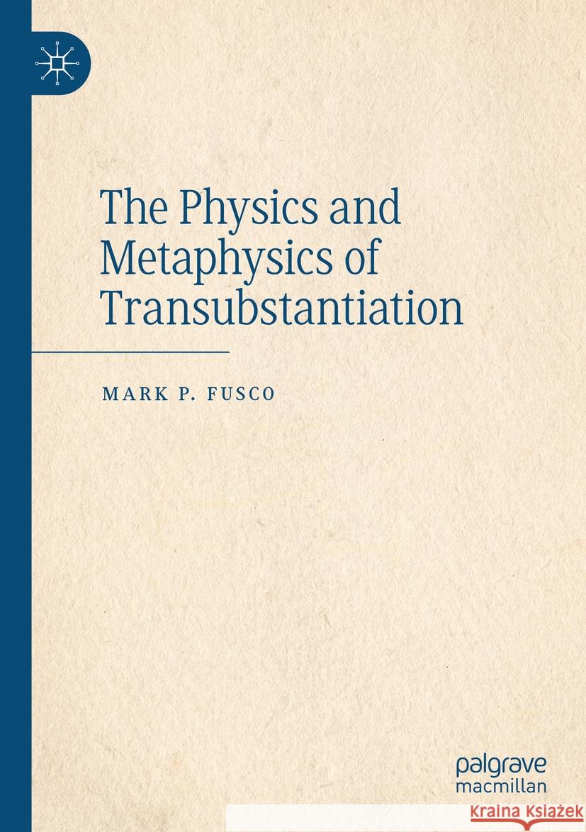 The Physics and Metaphysics of Transubstantiation Mark P. Fusco 9783031346422 Springer International Publishing