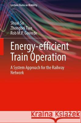 Energy-Efficient Train Operation: A System Approach for Railway Networks Shuai Su Zhongbei Tian Rob M. P. Goverde 9783031346552