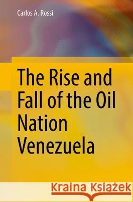 The Rise and Fall of the Oil Nation Venezuela Carlos A. Rossi 9783031346590 Springer