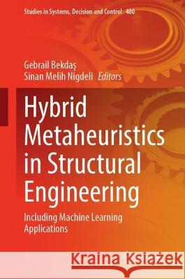 Hybrid Metaheuristics in Structural Engineering: Including Machine Learning Applications Gebrail Bekdas Sinan Melih Nigdeli  9783031347276