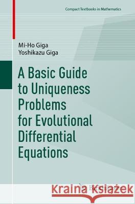 A Basic Guide to Uniqueness Problems for Evolutionary Differential Equations Giga, Mi-Ho, Yoshikazu Giga 9783031347955 Springer International Publishing
