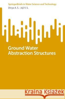 Ground Water Abstraction Structures Divya A.S. Joji V.S.  9783031348808 Springer International Publishing AG