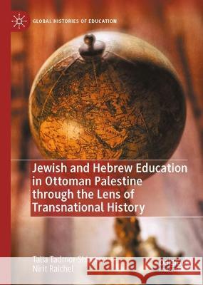 Jewish and Hebrew Education in Ottoman Palestine through the Lens of Transnational History Talia Tadmor-Shimony, Nirit Raichel 9783031349256