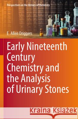 Early Nineteenth Century Chemistry and the Analysis of Urinary Stones E. Allen Driggers 9783031349751 Springer International Publishing