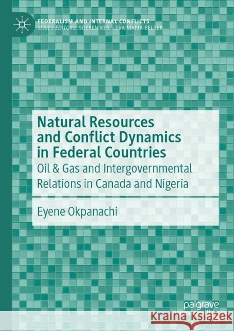 Natural Resources and Conflict Dynamics in Federal Countries: Oil & Gas and Intergovernmental Relations in Canada and Nigeria Eyene Okpanachi 9783031349874 Palgrave MacMillan
