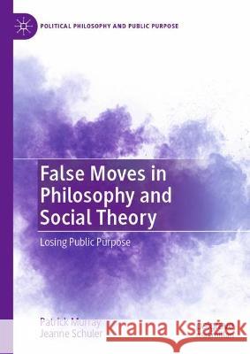 False Moves in Philosophy and Social Theory Patrick Murray, Jeanne Schuler 9783031350276 Springer International Publishing