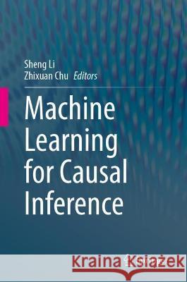 Machine Learning for Causal Inference Sheng Li Zhixuan Chu 9783031350504 Springer