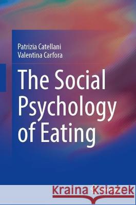The Social Psychology of Eating Patrizia Catellani Valentina Carfora  9783031350696