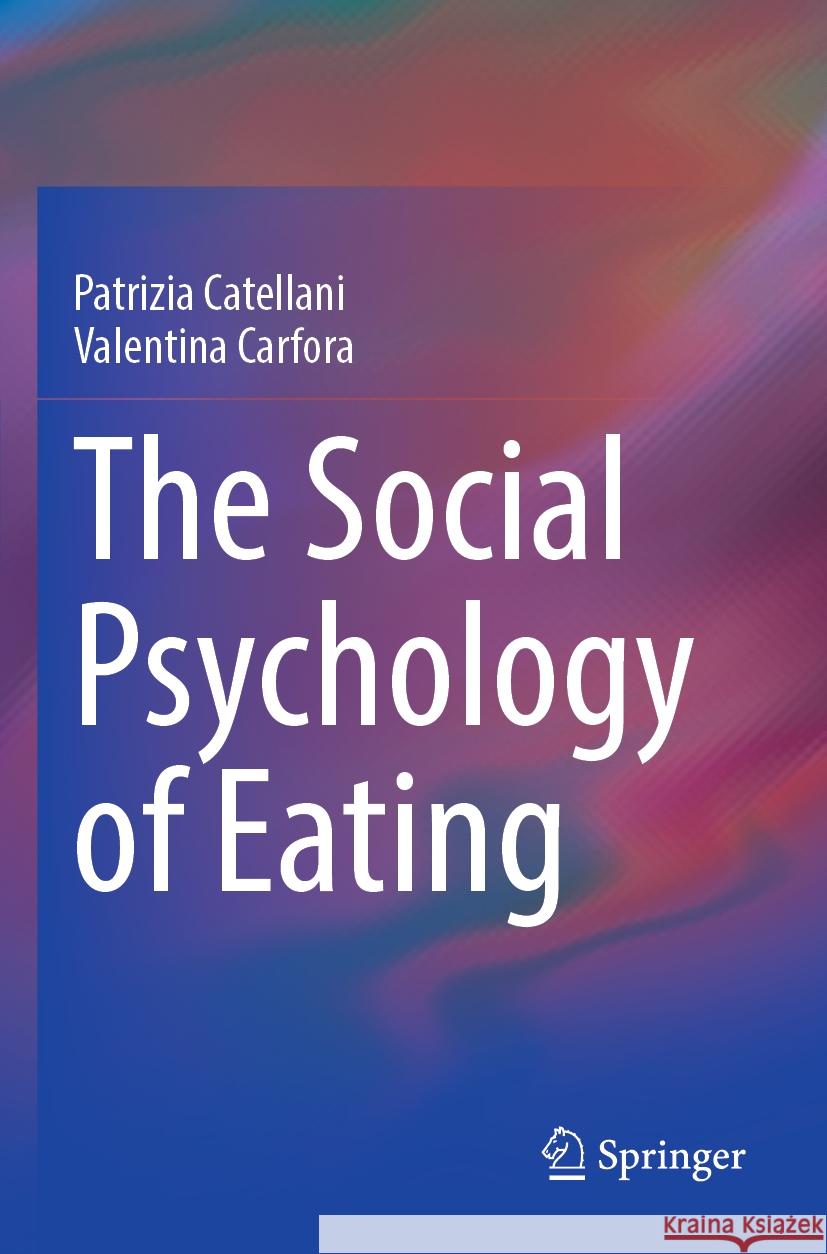 The Social Psychology of Eating Patrizia Catellani, Valentina Carfora 9783031350726