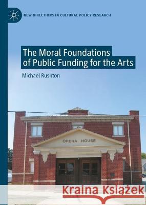 The Moral Foundations of Public Funding for the Arts Michael Rushton   9783031351051 Palgrave Macmillan