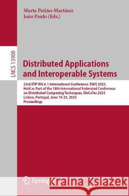 Distributed Applications and Interoperable Systems: 23rd IFIP WG 6.1 International Conference, DAIS 2023, Held as Part of the 18th International Federated Conference on Distributed Computing Technique Marta Patino-Martinez Joao Paulo  9783031352591