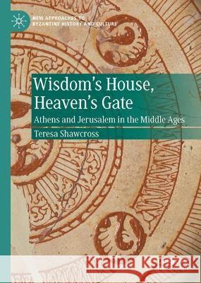 Wisdom's House, Heaven's Gate: Athens and Jerusalem in the Middle Ages Teresa Shawcross 9783031352621 Palgrave MacMillan