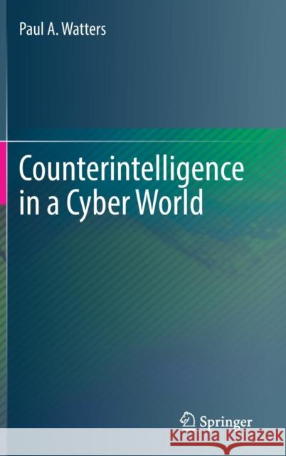 Counterintelligence in a Cyber World Watters, Paul A. 9783031352867 Springer International Publishing AG