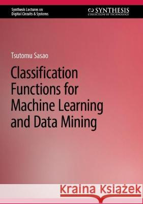 Classification Functions for Machine Learning and Data Mining Tsutomu Sasao   9783031353468 Springer International Publishing AG