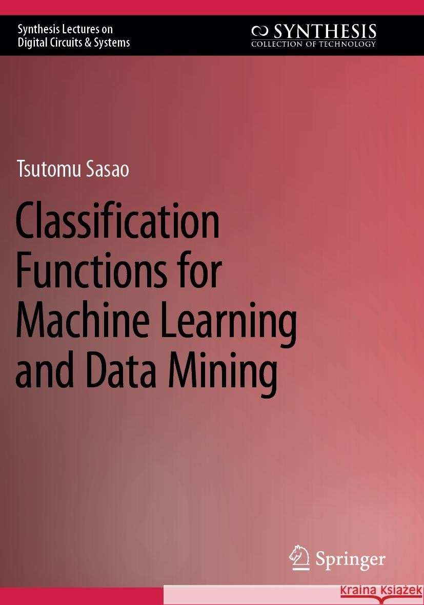 Classification Functions for Machine Learning and Data Mining Tsutomu Sasao 9783031353499 Springer Nature Switzerland