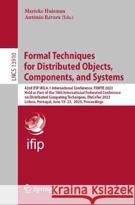Formal Techniques for Distributed Objects, Components, and Systems: 43rd IFIP WG 6.1 International Conference, FORTE 2023, Held as Part of the 18th International Federated Conference on Distributed Co Marieke Huisman Antonio Ravara  9783031353543