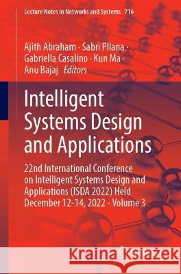 Intelligent Systems Design and Applications: 22nd International Conference on Intelligent Systems Design and Applications (ISDA 2022) Held December 12-14, 2022 - Volume 3 Ajith Abraham Sabri Pllana Gabriella Casalino 9783031355004 Springer International Publishing AG