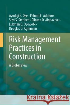 Risk Management Practices in Construction Ayodeji E. Oke, Pelumi E. Adetoro, Seyi S. Stephen 9783031355561