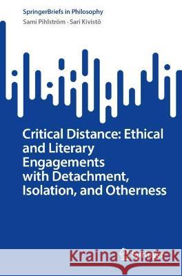 Critical Distance: Ethical and Literary Engagements with Detachment, Isolation, and Otherness Sami Pihlström, Sari Kivistö 9783031355608 Springer Nature Switzerland