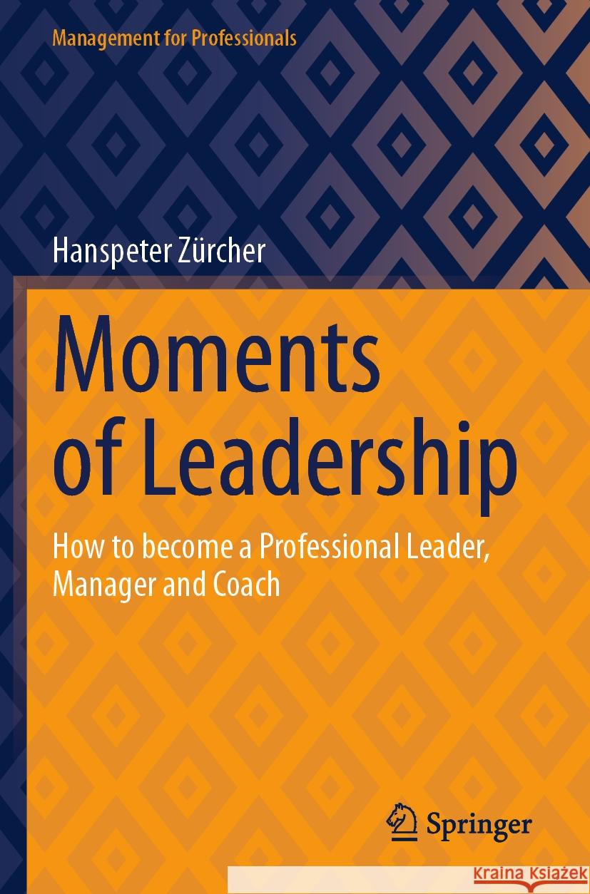 Moments of Leadership: How to Become a Professional Leader, Manager and Coach Hanspeter Z?rcher 9783031356629 Springer