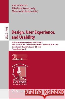 Design, User Experience, and Usability: 12th International Conference, DUXU 2023, Held as Part of the 25th HCI International Conference, HCII 2023, Copenhagen, Denmark, July 23-28, 2023, Proceedings,  Aaron Marcus Elizabeth Rosenzweig Marcelo M. Soares 9783031356957