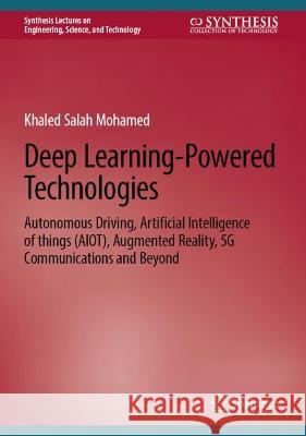 Deep Learning-Powered Technologies: Autonomous Driving, Artificial Intelligence of Things (AIoT), Augmented Reality, 5G Communications and Beyond Khaled Salah Mohamed   9783031357367
