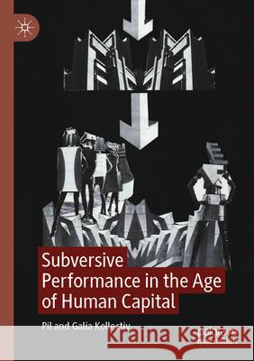 Subversive Performance in the Age of Human Capital Pil Kollectiv, Galia Kollectiv 9783031358173 Springer International Publishing