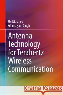 Antenna Technology for Terahertz Wireless Communication Uri Nissanov Ghanshyam Singh  9783031358999