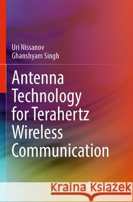 Antenna Technology for Terahertz Wireless Communication Uri Nissanov, Ghanshyam Singh 9783031359026