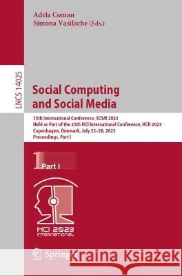 Social Computing and Social Media: 15th International Conference, SCSM 2023, Held as Part of the 25th HCI International Conference, HCII 2023, Copenhagen, Denmark, July 23-28, 2023, Proceedings, Part  Adela Coman Simona Vasilache  9783031359149 Springer International Publishing AG