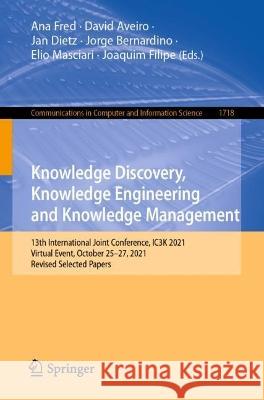 Knowledge Discovery, Knowledge Engineering and Knowledge Management: 13th International Joint Conference, IC3K 2021, Virtual Event, October 25-27, 2021, Revised Selected Papers Ana Fred David Aveiro Jan Dietz 9783031359231 Springer International Publishing AG