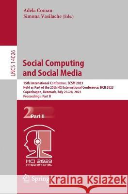 Social Computing and Social Media: 15th International Conference, SCSM 2023, Held as Part of the 25th HCI International Conference, HCII 2023, Copenhagen, Denmark, July 23-28, 2023, Proceedings, Part  Adela Coman Simona Vasilache  9783031359262 Springer International Publishing AG