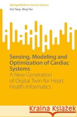 Sensing, Modeling and Optimization of Cardiac Systems Hui Yang, Bing Yao 9783031359514