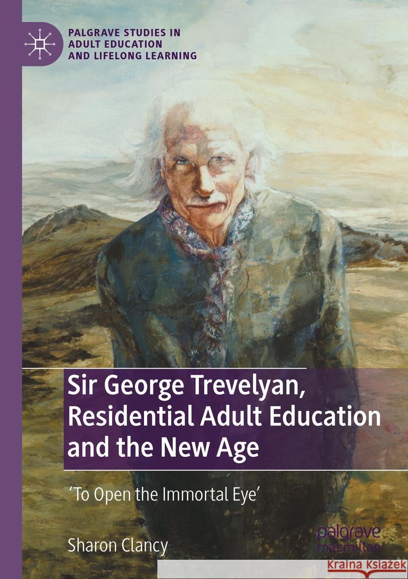 Sir George Trevelyan, Residential Adult Education and the New Age Sharon Clancy 9783031359576