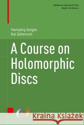 A Course on Holomorphic Discs Hansjoerg Geiges Kai Zehmisch  9783031360633 Birkhauser Verlag AG