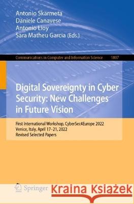 Digital Sovereignty in Cyber Security: New Challenges in Future Vision: First International Workshop, CyberSec4Europe 2022, Venice, Italy, April 17-21, 2022, Revised Selected Papers Antonio Skarmeta Daniele Canavese Antonio Lioy 9783031360954